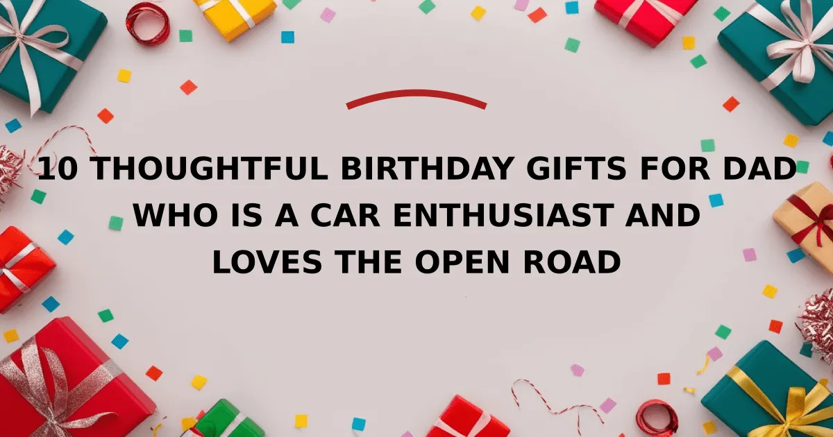 10 Thoughtful Birthday Gifts for Dad Who is a Car Enthusiast and Loves the Open Road